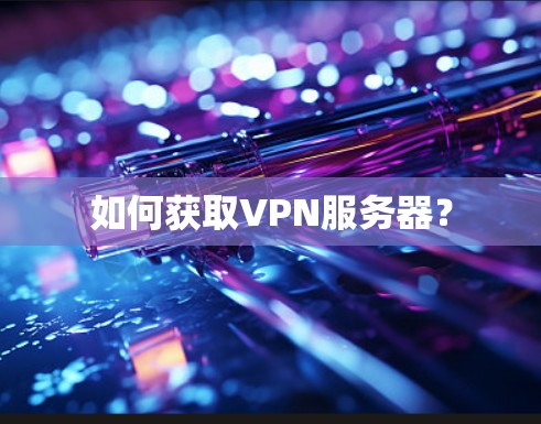 如何获取VPN服务器? 如何获取VPN服务器?