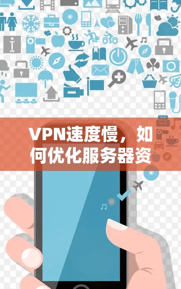 VPN速度慢,如何优化服务器资源? VPN速度慢,如何优化服务器资源?
