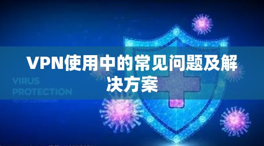 VPN使用中的常见问题及解决方案