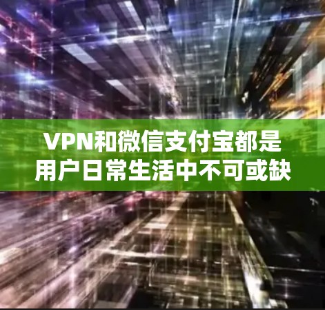 VPN和微信支付宝都是用户日常生活中不可或缺的工具,但它们的应用和功能有所不同,以下是一些关键信息 VPN和微信支付宝都是用户日常生活中不可或缺的工具,但它们的应用和功能有所不同,以下是一些关键信息