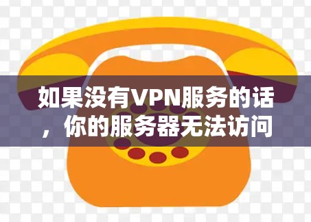 如果没有VPN服务的话，你的服务器无法访问外部网络，导致服务器无法运行。以下是解决这个问题的步骤