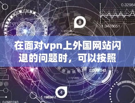 在面对vpn上外国网站闪退的问题时，可以按照以下步骤进行排查和解决