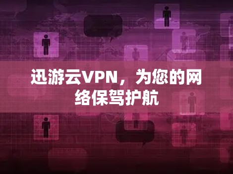 迅游云VPN，为您的网络保驾护航