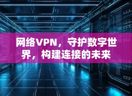 网络VPN，守护数字世界，构建连接的未来