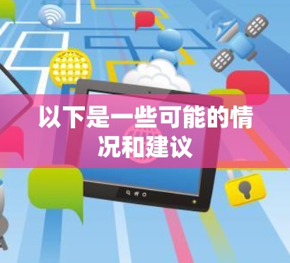 以下是一些可能的情况和建议 以下是一些可能的情况和建议