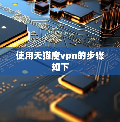 使用天猫魔vpn的步骤如下 使用天猫魔vpn的步骤如下
