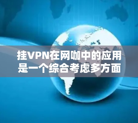 挂VPN在网咖中的应用是一个综合考虑多方面因素的策略,旨在保护用户在公共网络中的安全。以下是对挂VPN在网咖中的使用及其影响的总结 挂VPN在网咖中的应用是一个综合考虑多方面因素的策略,旨在保护用户在公共网络中的安全。以下是对挂VPN在网咖中的使用及其影响的总结