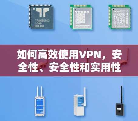 如何高效使用VPN，安全性、安全性和实用性分析