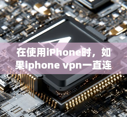 在使用iPhone时，如果iphone vpn一直连接指的是无法连接到VPN服务，可能是由于以下原因