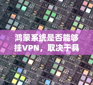 鸿蒙系统是否能够挂VPN,取决于具体的实现方式和配置。以下是详细的分析和解决方案 鸿蒙系统是否能够挂VPN,取决于具体的实现方式和配置。以下是详细的分析和解决方案