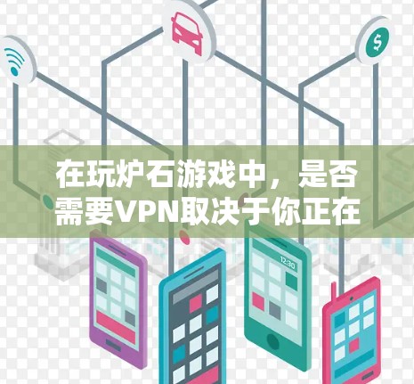 在玩炉石游戏中，是否需要VPN取决于你正在使用的版本以及你的游戏需求