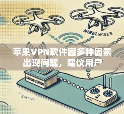 苹果VPN软件因多种因素出现问题,建议用户 苹果VPN软件因多种因素出现问题,建议用户