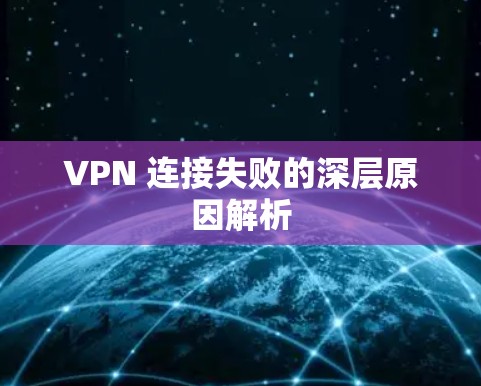 VPN 连接失败的深层原因解析 VPN 连接失败的深层原因解析