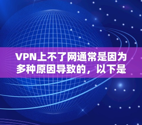 VPN上不了网通常是因为多种原因导致的,以下是一些可能的原因和解决方法 VPN上不了网通常是因为多种原因导致的,以下是一些可能的原因和解决方法