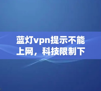 蓝灯vpn提示不能上网,科技限制下的用户困境 蓝灯vpn提示不能上网,科技限制下的用户困境
