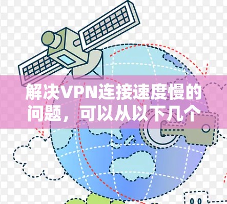 解决VPN连接速度慢的问题,可以从以下几个方面入手 解决VPN连接速度慢的问题,可以从以下几个方面入手