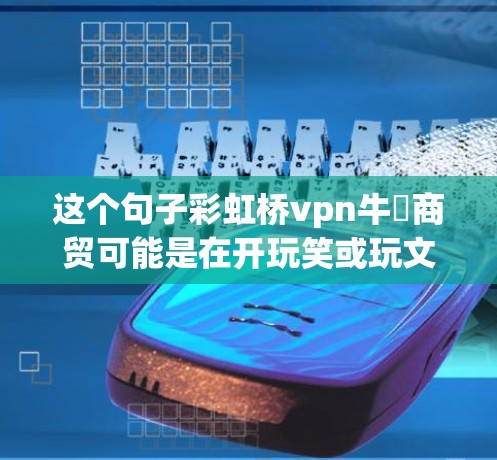 这个句子彩虹桥vpn牛犇商贸可能是在开玩笑或玩文字游戏。以下是一些可能的解释