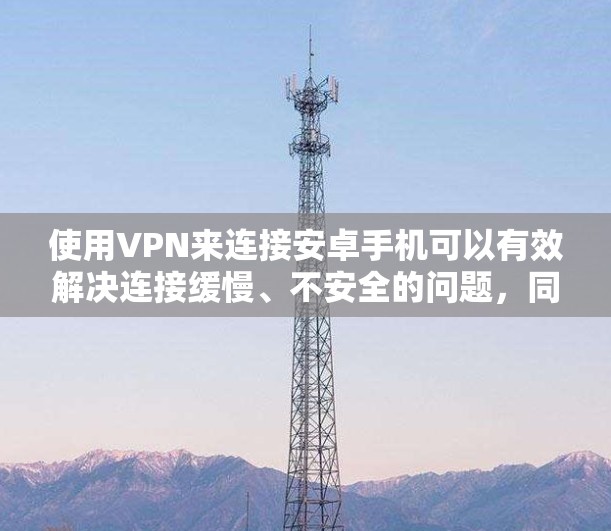 使用VPN来连接安卓手机可以有效解决连接缓慢、不安全的问题,同时保护您的隐私信息。以下是一个详细的指南,帮助您了解如何使用VPN连接到安卓手机,并帮助您管理和管理您的VPN连接 使用VPN来连接安卓手机可以有效解决连接缓慢、不安全的问题,同时保护您的隐私信息。以下是一个详细的指南,帮助您了解如何使用VPN连接到安卓手机,并帮助您管理和管理您的VPN连接