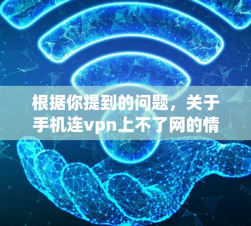 根据你提到的问题，关于手机连vpn上不了网的情况，以下是逐步的解决方案