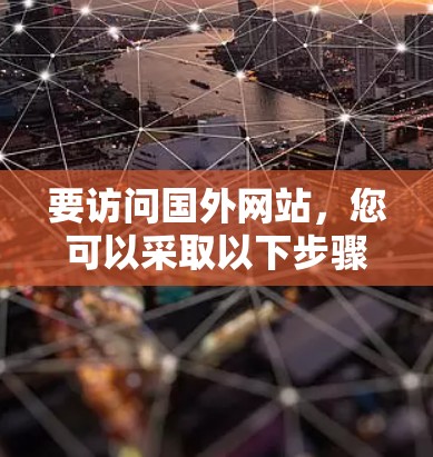 要访问国外网站，您可以采取以下步骤