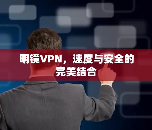 明镜VPN，速度与安全的完美结合