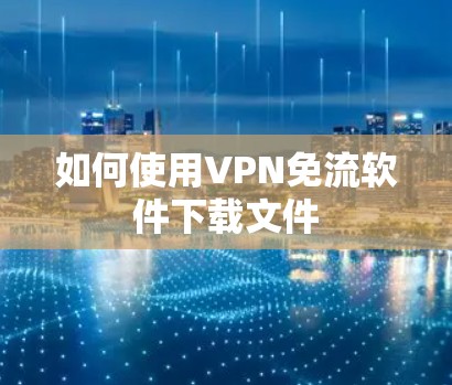 如何使用VPN免流软件下载文件