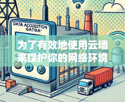 为了有效地使用云墙来保护你的网络环境,可以从以下几个方面进行系统规划和执行 为了有效地使用云墙来保护你的网络环境,可以从以下几个方面进行系统规划和执行