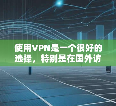 使用VPN是一个很好的选择,特别是在国外访问国际网站时,它可以帮助你更好地控制权限和避免被网站恶意攻击。以下是对 VPN 的详细总结 使用VPN是一个很好的选择,特别是在国外访问国际网站时,它可以帮助你更好地控制权限和避免被网站恶意攻击。以下是对 VPN 的详细总结