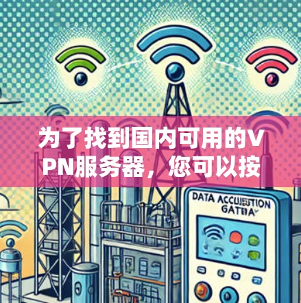 为了找到国内可用的VPN服务器，您可以按照以下步骤进行