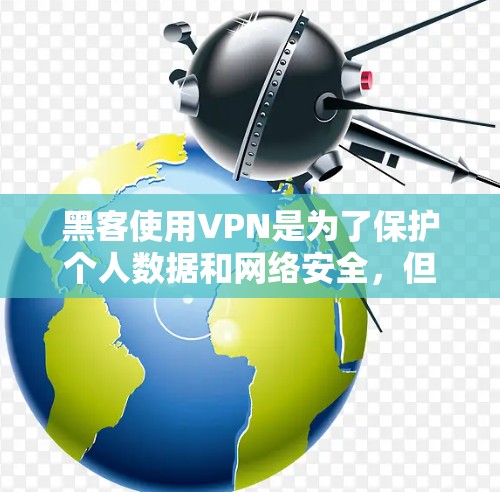 黑客使用VPN是为了保护个人数据和网络安全，但使用VPN并非完全安全，需谨慎使用并掌握必要的安全知识和技能。以下是逐步的解释和建议