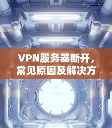 VPN服务器断开，常见原因及解决方案
