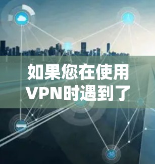 如果您在使用VPN时遇到了无法日服问题，可能是因为VPN服务本身不支持日服功能，或者该功能在某些条件下不适用。如果您需要使用日服功能，建议升级到支持日服制的VPN服务