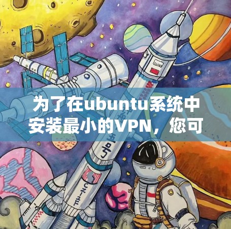 为了在ubuntu系统中安装最小的VPN，您可以按照以下步骤进行