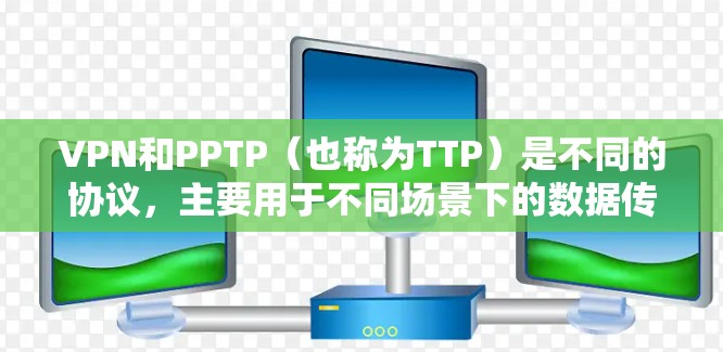 VPN和PPTP（也称为TTP）是不同的协议，主要用于不同场景下的数据传输需求。以下是对这两个协议的区分和一些相关问题的解答