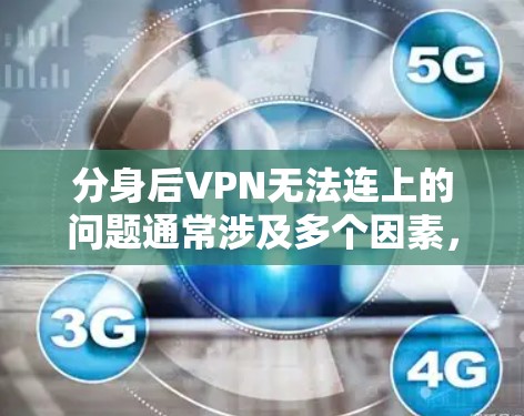 分身后VPN无法连上的问题通常涉及多个因素,包括服务器访问、网络环境、设备连接等。以下是逐步的解决方案建议 分身后VPN无法连上的问题通常涉及多个因素,包括服务器访问、网络环境、设备连接等。以下是逐步的解决方案建议