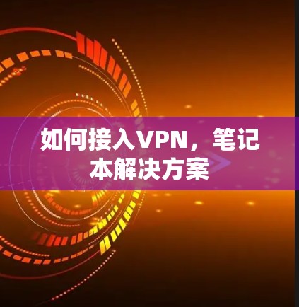 如何接入VPN,笔记本解决方案 如何接入VPN,笔记本解决方案