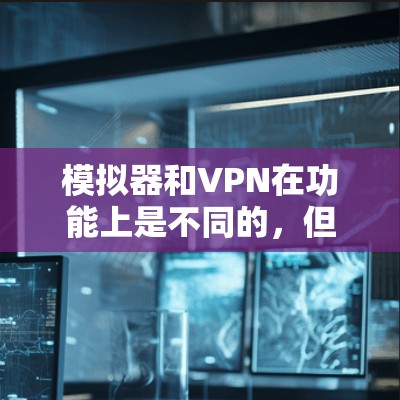 模拟器和VPN在功能上是不同的,但有时候可能会有混淆的情况。模拟器主要用于安装软件或工具,而VPN则用于安全连接。以下是一些建议,帮助你更好地解决问题 模拟器和VPN在功能上是不同的,但有时候可能会有混淆的情况。模拟器主要用于安装软件或工具,而VPN则用于安全连接。以下是一些建议,帮助你更好地解决问题