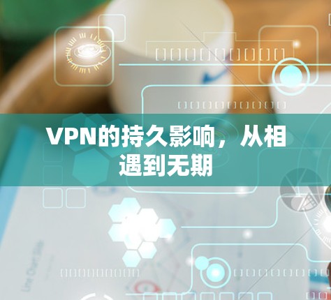 VPN的持久影响,从相遇到无期 VPN的持久影响,从相遇到无期