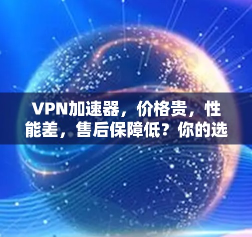 VPN加速器，价格贵，性能差，售后保障低？你的选择可能还不知道！