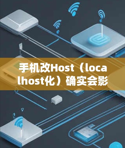 手机改Host(localhost化)确实会影响VPN的正常运行,以下是详细的影响分析 手机改Host(localhost化)确实会影响VPN的正常运行,以下是详细的影响分析