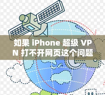 如果 iPhone 超级 VPN 打不开网页这个问题频繁出现，通常可能是由于以下原因导致的
