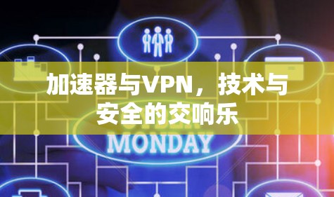 加速器与VPN,技术与安全的交响乐 加速器与VPN,技术与安全的交响乐