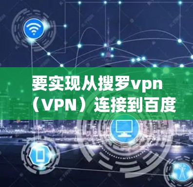 要实现从搜罗vpn（VPN）连接到百度云，您可以按照以下步骤操作