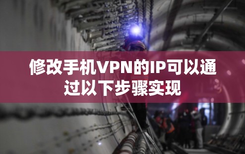 修改手机VPN的IP可以通过以下步骤实现
