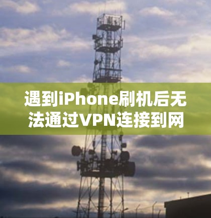 遇到iPhone刷机后无法通过VPN连接到网络的问题,可以按照以下步骤进行 遇到iPhone刷机后无法通过VPN连接到网络的问题,可以按照以下步骤进行