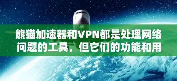 熊猫加速器和VPN都是处理网络问题的工具,但它们的功能和用途不同,需根据具体需求选择 熊猫加速器和VPN都是处理网络问题的工具,但它们的功能和用途不同,需根据具体需求选择
