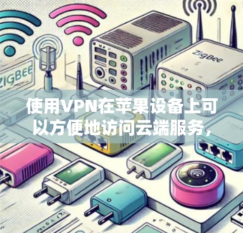 使用VPN在苹果设备上可以方便地访问云端服务，如YouTube、Facebook等，而无需使用传统的VPN。以下是一些具体的步骤和方法