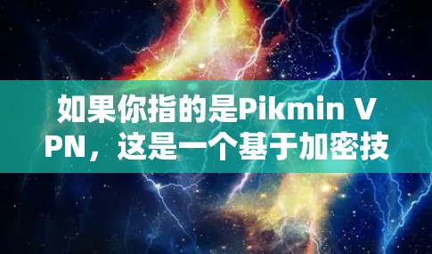如果你指的是Pikmin VPN,这是一个基于加密技术(如AES)的VPN服务,旨在提供更安全、更健康的VPN体验。如果你指的是其他VPN服务,建议你直接搜索相关名称或品牌,以获得准确的信息 如果你指的是Pikmin VPN,这是一个基于加密技术(如AES)的VPN服务,旨在提供更安全、更健康的VPN体验。如果你指的是其他VPN服务,建议你直接搜索相关名称或品牌,以获得准确的信息