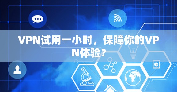 VPN试用一小时,保障你的VPN体验? VPN试用一小时,保障你的VPN体验?