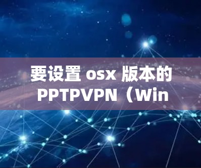 要设置 osx 版本的 PPTPVPN（Windows的网络VPN功能）可以按照以下步骤操作